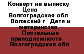 Конверт на выписку › Цена ­ 2 500 - Волгоградская обл., Волжский г. Дети и материнство » Постельные принадлежности   . Волгоградская обл.